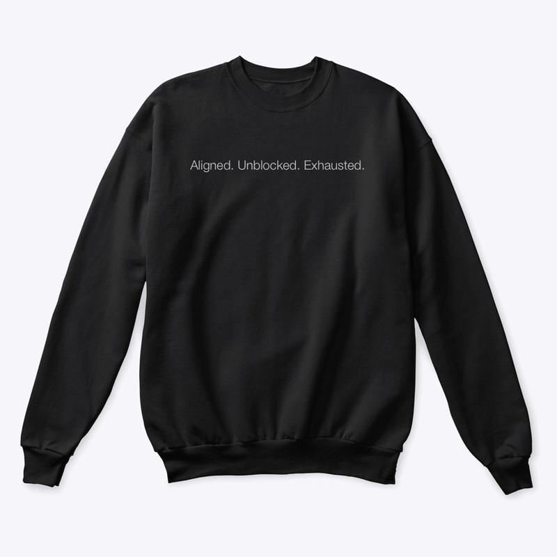 Aligned. Unblocked. Exhausted. — Sweatshirt
