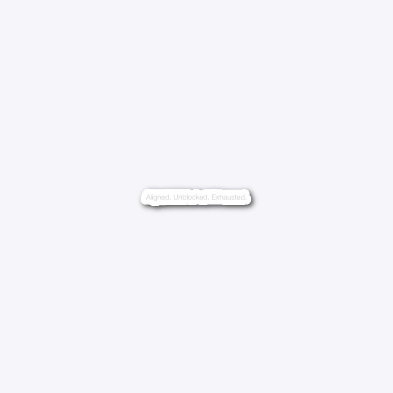 Aligned. Unblocked. Exhausted. — Sticker