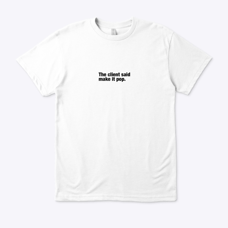 The client said make it pop. — T-Shirt